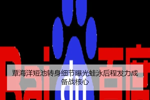 覃海洋短池转身细节曝光蛙泳后程发力成备战核心