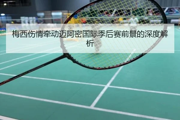 梅西伤情牵动迈阿密国际季后赛前景的深度解析