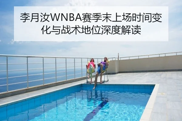 李月汝WNBA赛季末上场时间变化与战术地位深度解读